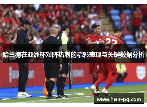 哈兰德在亚洲杯对阵热刺的精彩表现与关键数据分析 哈兰德在亚洲杯对阵热刺的精彩表现与关键数据分析