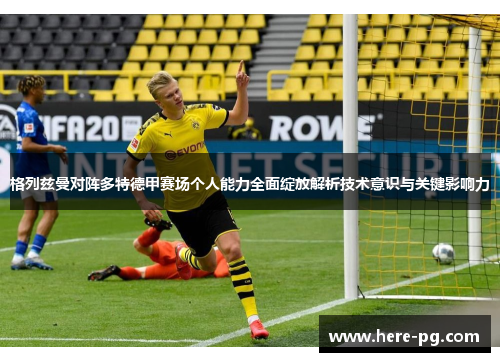 格列兹曼对阵多特德甲赛场个人能力全面绽放解析技术意识与关键影响力 格列兹曼对阵多特德甲赛场个人能力全面绽放解析技术意识与关键影响力