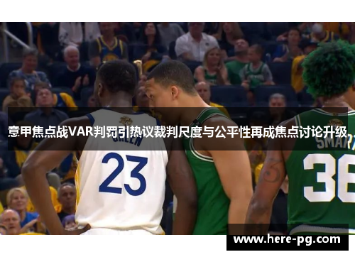 意甲焦点战VAR判罚引热议裁判尺度与公平性再成焦点讨论升级