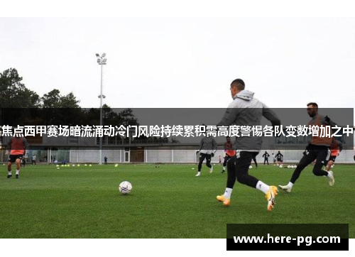 焦点西甲赛场暗流涌动冷门风险持续累积需高度警惕各队变数增加之中