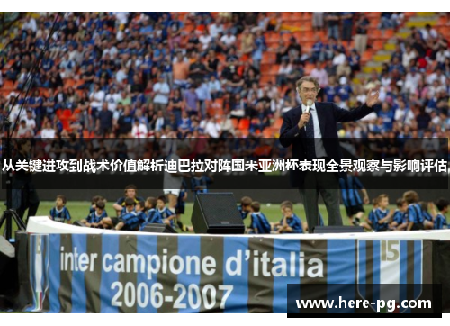 从关键进攻到战术价值解析迪巴拉对阵国米亚洲杯表现全景观察与影响评估