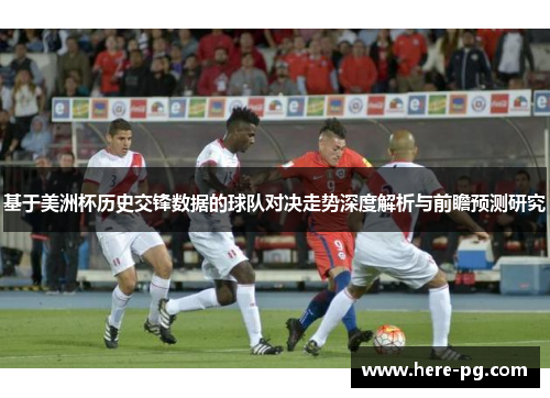 基于美洲杯历史交锋数据的球队对决走势深度解析与前瞻预测研究 基于美洲杯历史交锋数据的球队对决走势深度解析与前瞻预测研究