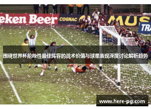围绕世界杯阶段性最佳阵容的战术价值与球星表现深度讨论解析趋势