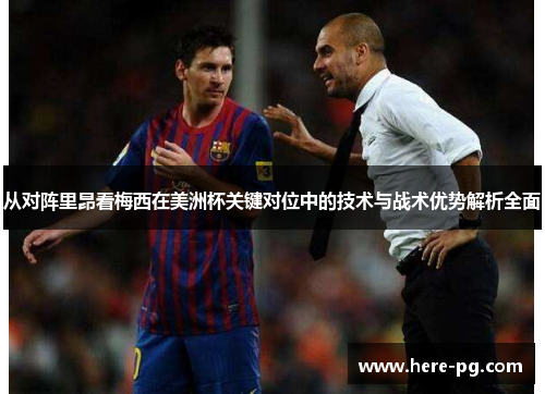 从对阵里昂看梅西在美洲杯关键对位中的技术与战术优势解析全面 从对阵里昂看梅西在美洲杯关键对位中的技术与战术优势解析全面