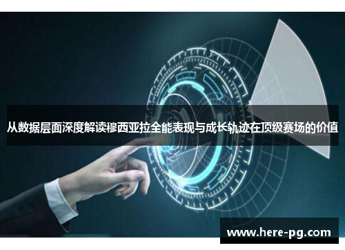 从数据层面深度解读穆西亚拉全能表现与成长轨迹在顶级赛场的价值 从数据层面深度解读穆西亚拉全能表现与成长轨迹在顶级赛场的价值