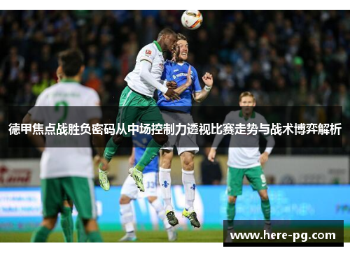 德甲焦点战胜负密码从中场控制力透视比赛走势与战术博弈解析 德甲焦点战胜负密码从中场控制力透视比赛走势与战术博弈解析