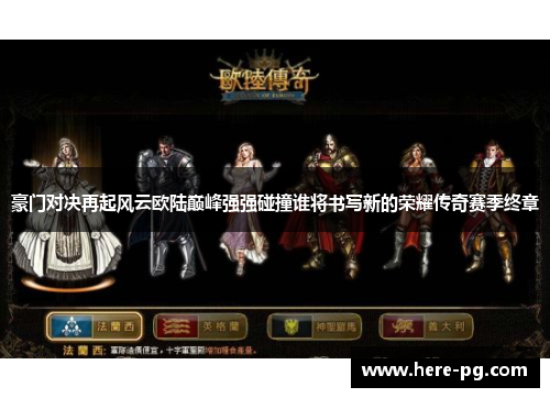 豪门对决再起风云欧陆巅峰强强碰撞谁将书写新的荣耀传奇赛季终章 豪门对决再起风云欧陆巅峰强强碰撞谁将书写新的荣耀传奇赛季终章
