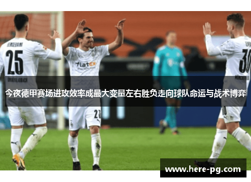 今夜德甲赛场进攻效率成最大变量左右胜负走向球队命运与战术博弈