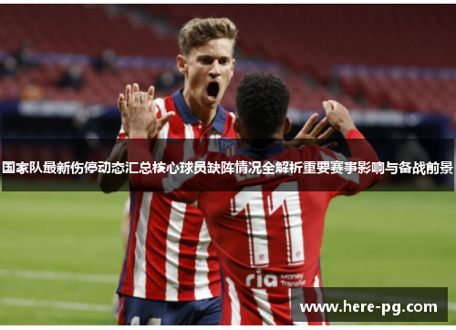 国家队最新伤停动态汇总核心球员缺阵情况全解析重要赛事影响与备战前景
