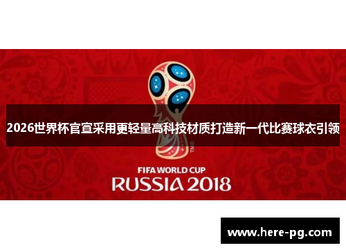 2026世界杯官宣采用更轻量高科技材质打造新一代比赛球衣引领 2026世界杯官宣采用更轻量高科技材质打造新一代比赛球衣引领