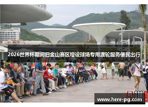 2026世界杯期间旧金山赛区增设球场专用渡轮服务便民出行 2026世界杯期间旧金山赛区增设球场专用渡轮服务便民出行