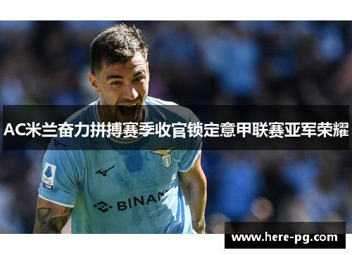 AC米兰奋力拼搏赛季收官锁定意甲联赛亚军荣耀 AC米兰奋力拼搏赛季收官锁定意甲联赛亚军荣耀