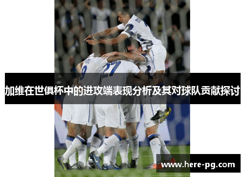 加维在世俱杯中的进攻端表现分析及其对球队贡献探讨 加维在世俱杯中的进攻端表现分析及其对球队贡献探讨