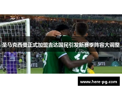 圣马克西曼正式加盟吉达国民引发新赛季阵容大调整 圣马克西曼正式加盟吉达国民引发新赛季阵容大调整
