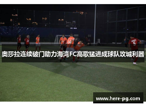 奥莎拉连续破门助力海湾FC高歌猛进成球队攻城利器 奥莎拉连续破门助力海湾FC高歌猛进成球队攻城利器