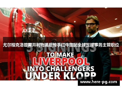 尤尔根克洛普离开利物浦后接手红牛集团全球足球事务主管职位 尤尔根克洛普离开利物浦后接手红牛集团全球足球事务主管职位