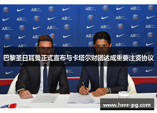 巴黎圣日耳曼正式宣布与卡塔尔财团达成重要注资协议 巴黎圣日耳曼正式宣布与卡塔尔财团达成重要注资协议