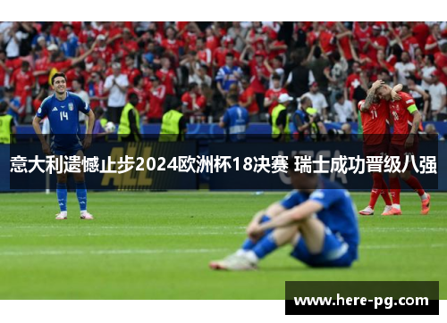 意大利遗憾止步2024欧洲杯18决赛 瑞士成功晋级八强