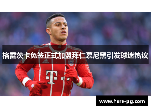 格雷茨卡免签正式加盟拜仁慕尼黑引发球迷热议 格雷茨卡免签正式加盟拜仁慕尼黑引发球迷热议