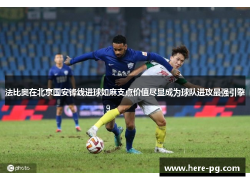法比奥在北京国安锋线进球如麻支点价值尽显成为球队进攻最强引擎