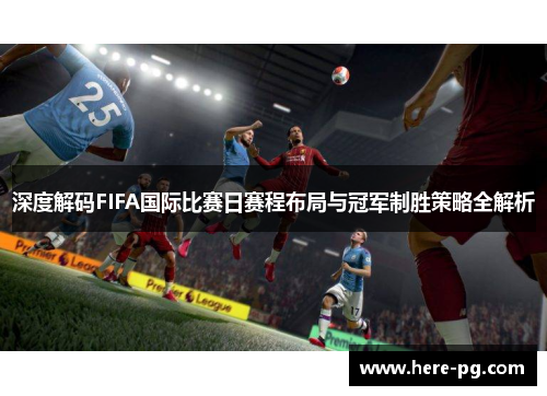 深度解码FIFA国际比赛日赛程布局与冠军制胜策略全解析