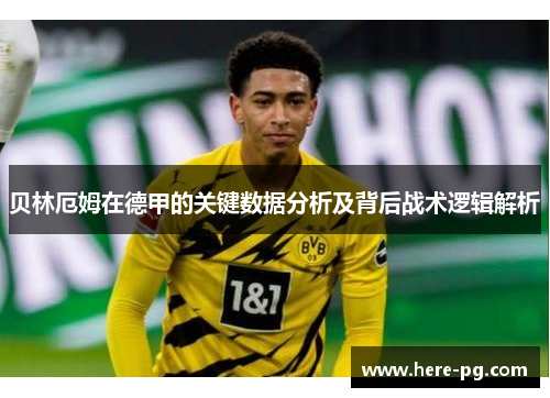 贝林厄姆在德甲的关键数据分析及背后战术逻辑解析 贝林厄姆在德甲的关键数据分析及背后战术逻辑解析