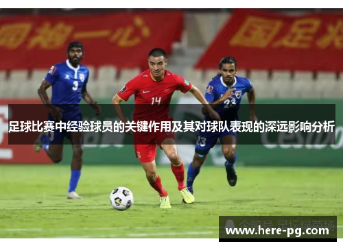 足球比赛中经验球员的关键作用及其对球队表现的深远影响分析 足球比赛中经验球员的关键作用及其对球队表现的深远影响分析