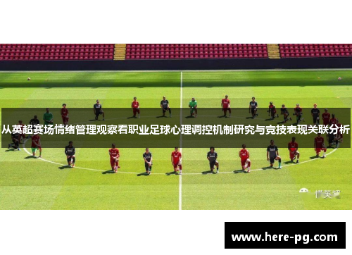 从英超赛场情绪管理观察看职业足球心理调控机制研究与竞技表现关联分析 从英超赛场情绪管理观察看职业足球心理调控机制研究与竞技表现关联分析