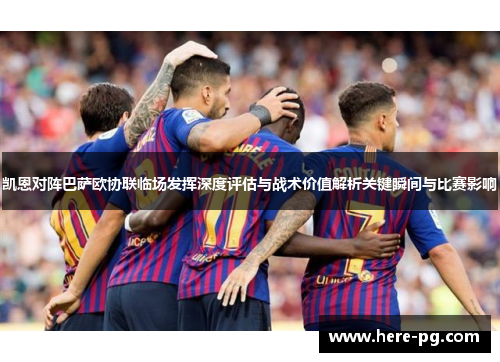 凯恩对阵巴萨欧协联临场发挥深度评估与战术价值解析关键瞬间与比赛影响 凯恩对阵巴萨欧协联临场发挥深度评估与战术价值解析关键瞬间与比赛影响