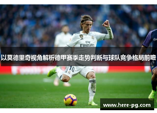 以莫德里奇视角解析德甲赛季走势判断与球队竞争格局前瞻