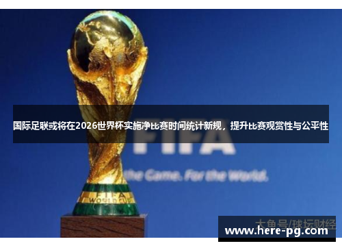 国际足联或将在2026世界杯实施净比赛时间统计新规，提升比赛观赏性与公平性