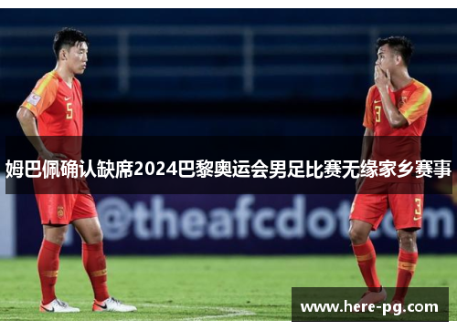 姆巴佩确认缺席2024巴黎奥运会男足比赛无缘家乡赛事