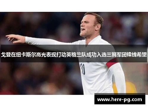戈登在纽卡斯尔高光表现打动英格兰队成功入选三狮军团锋线希望