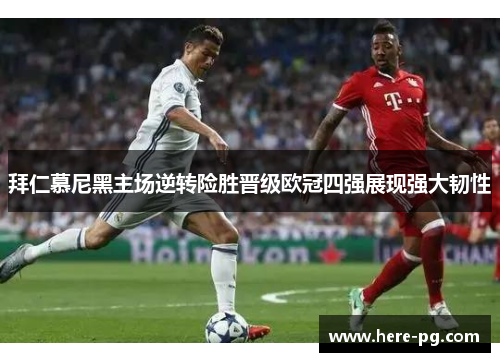 拜仁慕尼黑主场逆转险胜晋级欧冠四强展现强大韧性