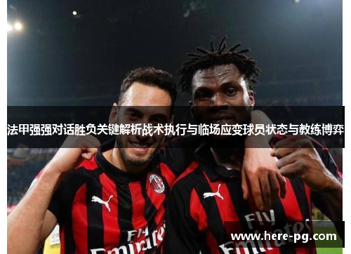 法甲强强对话胜负关键解析战术执行与临场应变球员状态与教练博弈 法甲强强对话胜负关键解析战术执行与临场应变球员状态与教练博弈