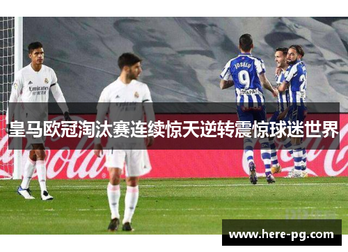 皇马欧冠淘汰赛连续惊天逆转震惊球迷世界 皇马欧冠淘汰赛连续惊天逆转震惊球迷世界