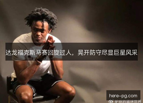 达龙福克斯马赛回旋过人，晃开防守尽显巨星风采